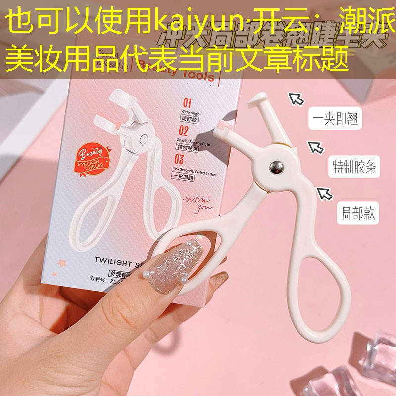 kaiyun·开云：潮派美妆用品