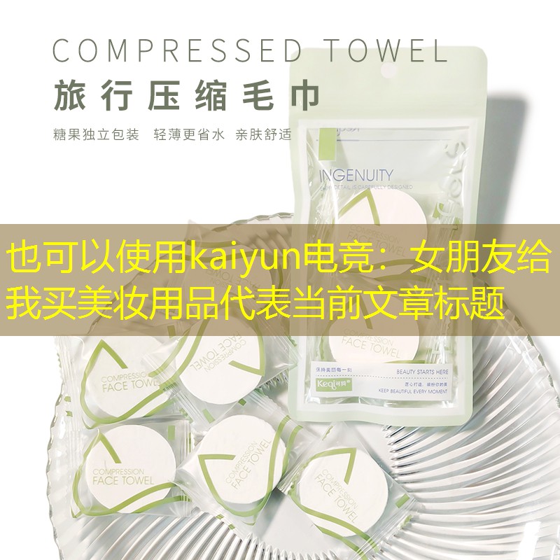 kaiyun电竞：女朋友给我买美妆用品