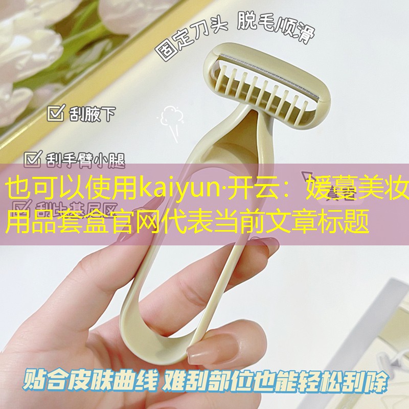 kaiyun·开云：媛蔓美妆用品套盒官网