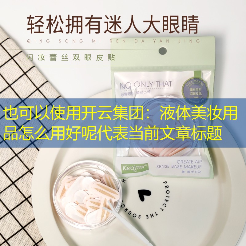 开云集团：液体美妆用品怎么用好呢