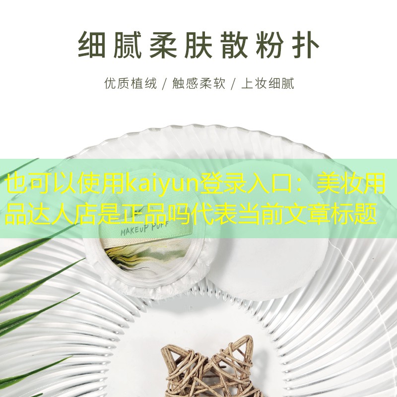 kaiyun登录入口：美妆用品达人店是正品吗