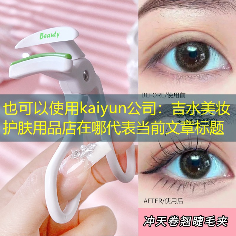 kaiyun公司：吉水美妆护肤用品店在哪