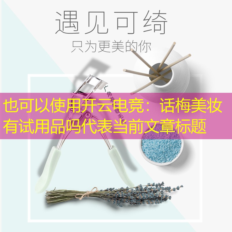 话梅美妆有试用品吗