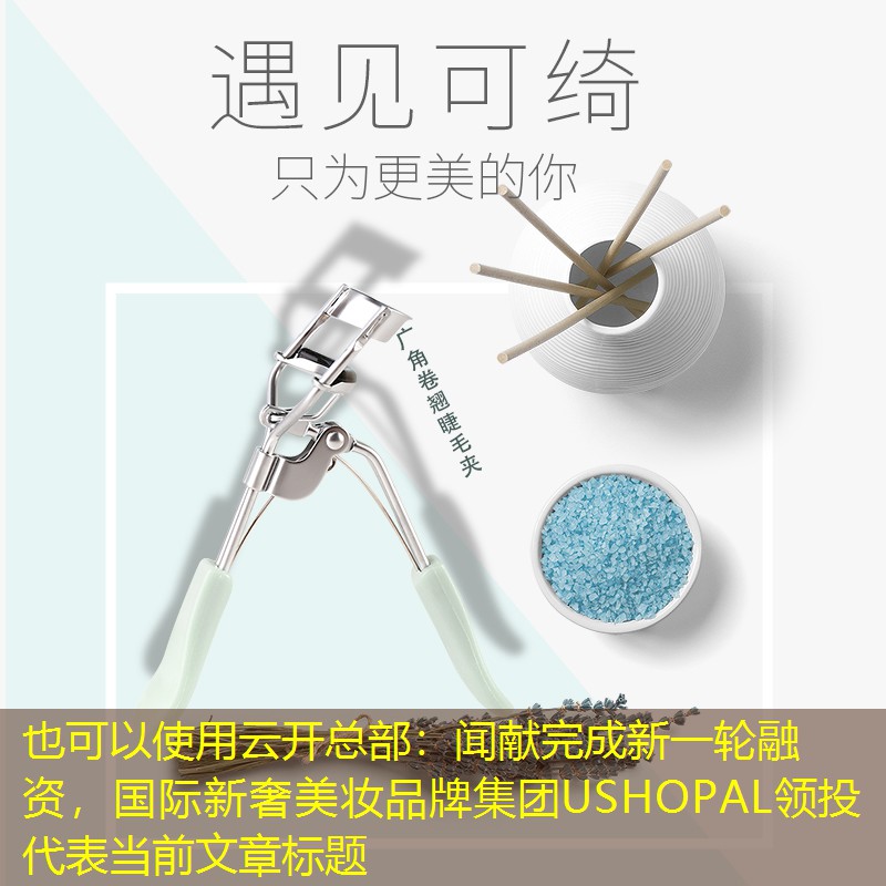 闻献完成新一轮融资，国际新奢美妆品牌集团USHOPAL领投