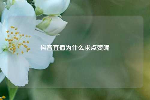 抖音直播为什么求点赞呢